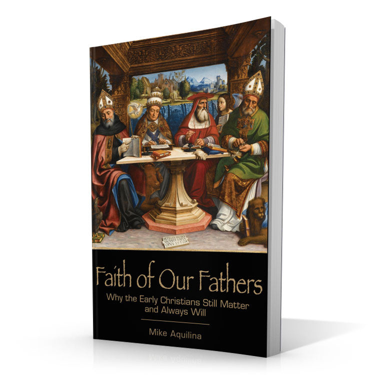 Faith of Our Fathers: Why the Early Christians Still Matter and Always Will